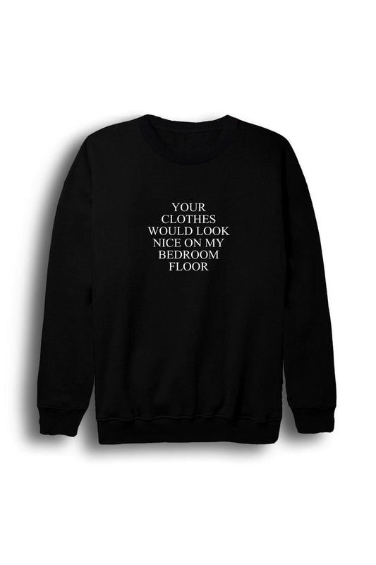 Your Clothes Would Look Nice On My Bedroom Floor Baskılı Sweatshirt