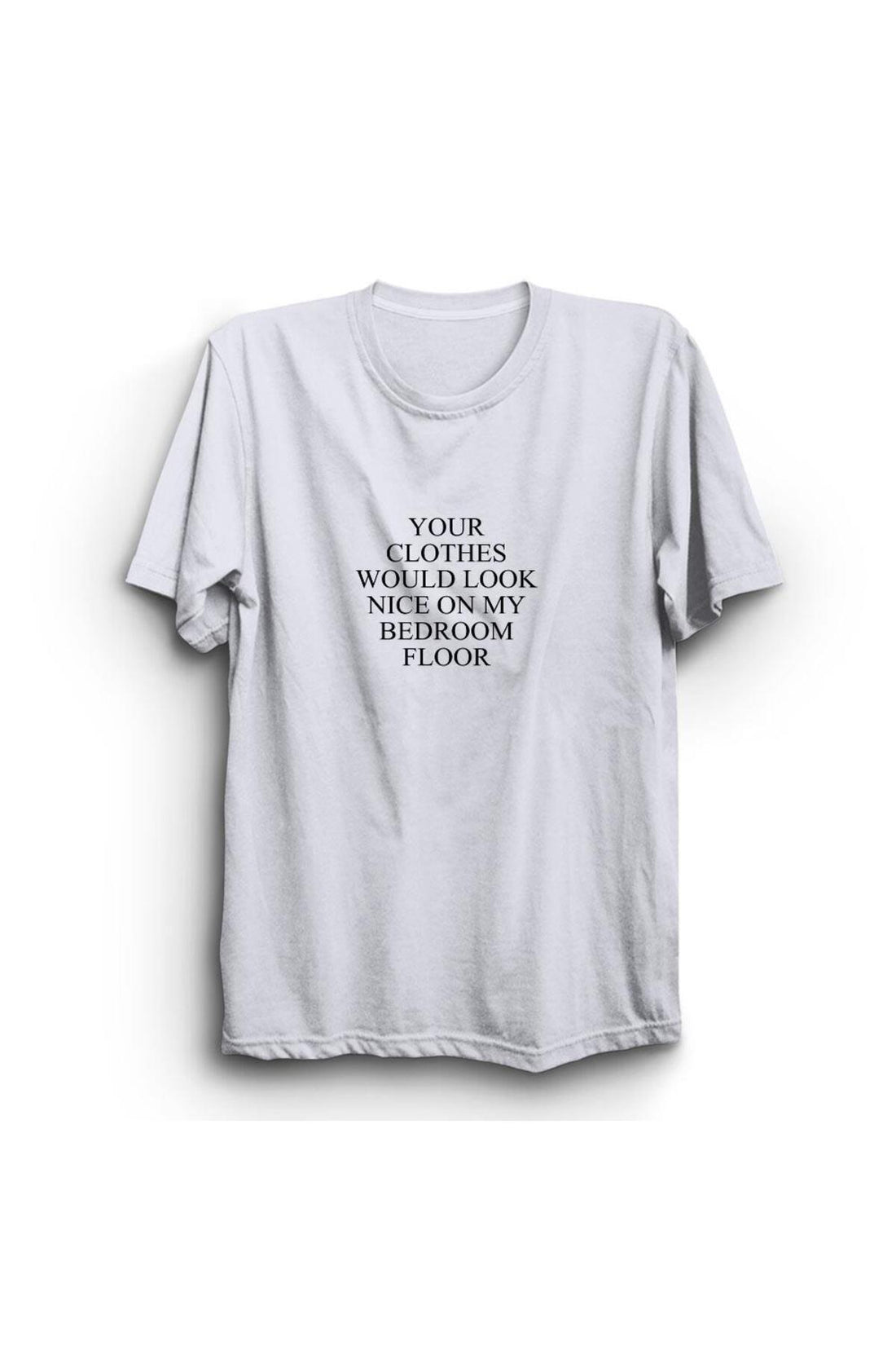Your Clothes Would Look Nice On My Bedroom Floor baskılı beyaz tişört